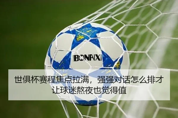 世俱杯赛程焦点拉满，强强对话怎么排才让球迷熬夜也觉得值